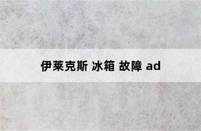 伊莱克斯 冰箱 故障 ad